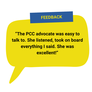 “The PCC advocate was easy to talk to. She listened, took on board everything I said. She was excellent!”